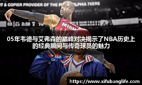 05年韦德与艾弗森的巅峰对决揭示了NBA历史上的经典瞬间与传奇球员的魅力