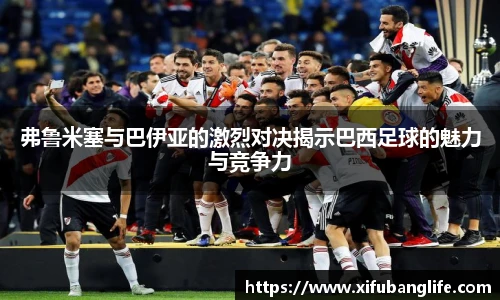 弗鲁米塞与巴伊亚的激烈对决揭示巴西足球的魅力与竞争力