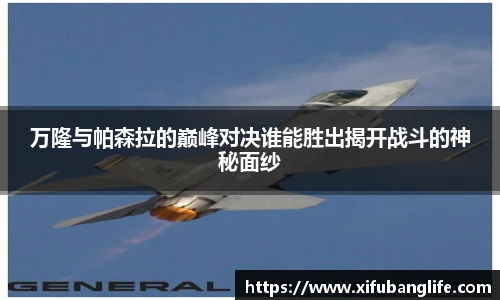 万隆与帕森拉的巅峰对决谁能胜出揭开战斗的神秘面纱